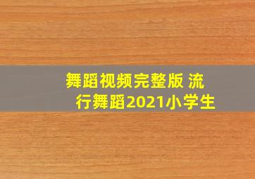 舞蹈视频完整版 流行舞蹈2021小学生